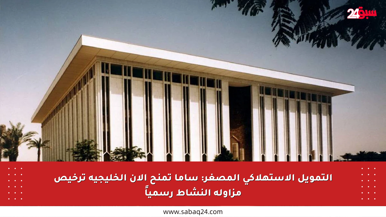 التمويل الاستهلاكي المصغر: ساما تمنح الآن الخليجية ترخيص مزاولة النشاط رسمياً